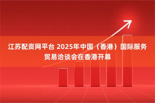 江苏配资网平台 2025年中国（香港）国际服务贸易洽谈会在香港开幕