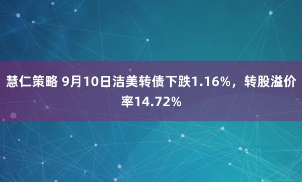 慧仁策略 9月10日洁美转债下跌1.16%，转股溢价率14.72%