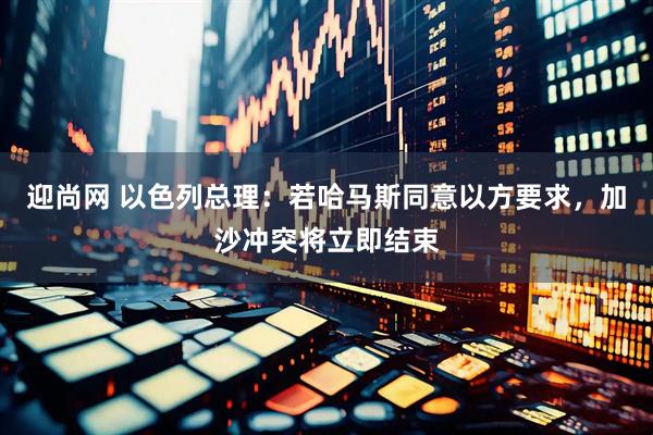 迎尚网 以色列总理：若哈马斯同意以方要求，加沙冲突将立即结束