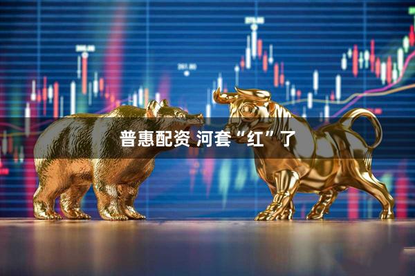 普惠配资 河套“红”了