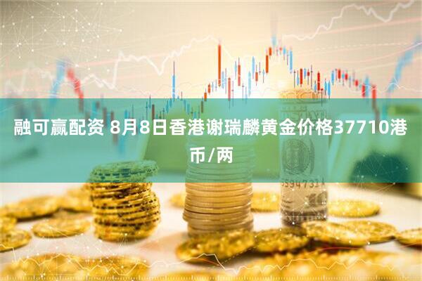 融可赢配资 8月8日香港谢瑞麟黄金价格37710港币/两